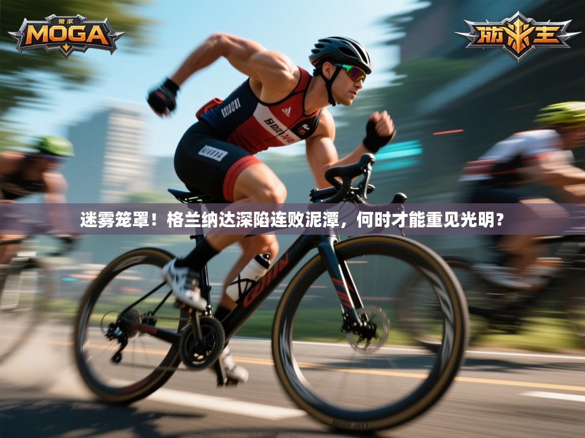 迷雾笼罩！格兰纳达深陷连败泥潭，何时才能重见光明？  第1张