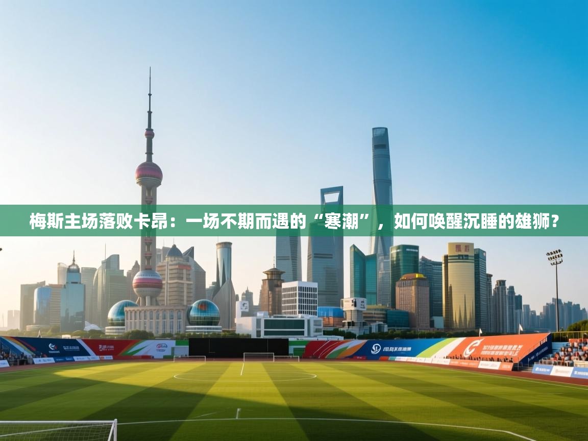 梅斯主场落败卡昂：一场不期而遇的“寒潮”，如何唤醒沉睡的雄狮？  第2张